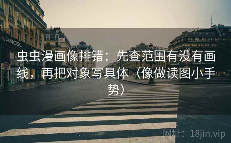虫虫漫画像排错:先查范围有没有画线,再把对象写具体(像做读图小手势) 虫虫漫画像排错:先查范围有没有画线,再把对象写具体(像做读图小手势)