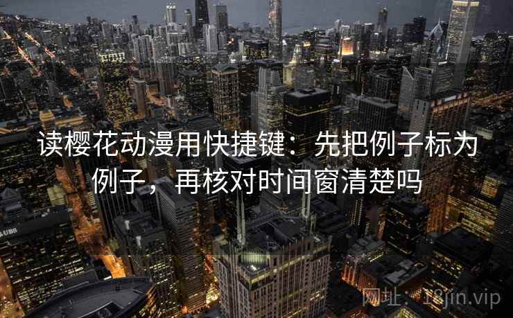 读樱花动漫用快捷键：先把例子标为例子，再核对时间窗清楚吗