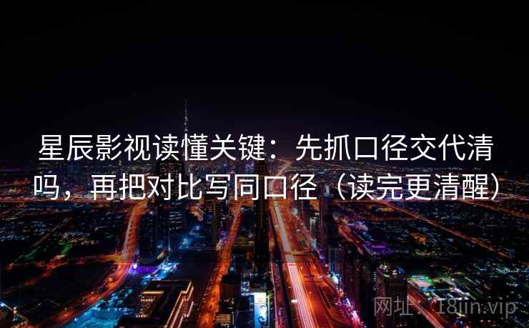 星辰影视读懂关键:先抓口径交代清吗,再把对比写同口径(读完更清醒) 星辰影视读懂关键:先抓口径交代清吗,再把对比写同口径(读完更清醒)