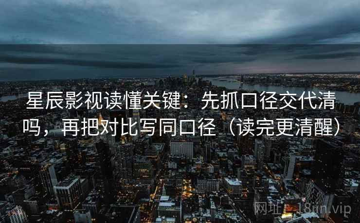 星辰影视读懂关键：先抓口径交代清吗，再把对比写同口径（读完更清醒）