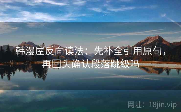 韩漫屋反向读法:先补全引用原句,再回头确认段落跳级吗 韩漫屋反向读法:先补全引用原句,再回头确认段落跳级吗