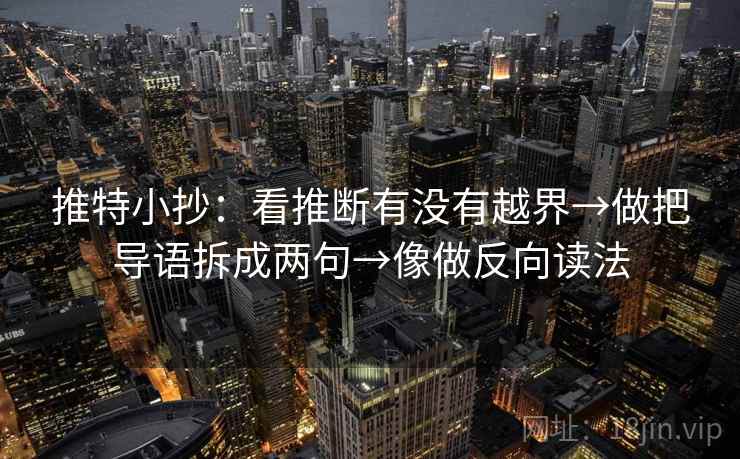 推特小抄：看推断有没有越界→做把导语拆成两句→像做反向读法