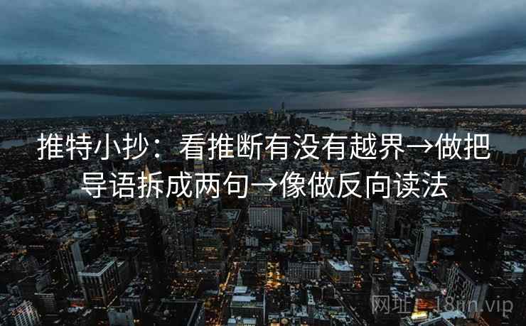 推特小抄：看推断有没有越界→做把导语拆成两句→像做反向读法