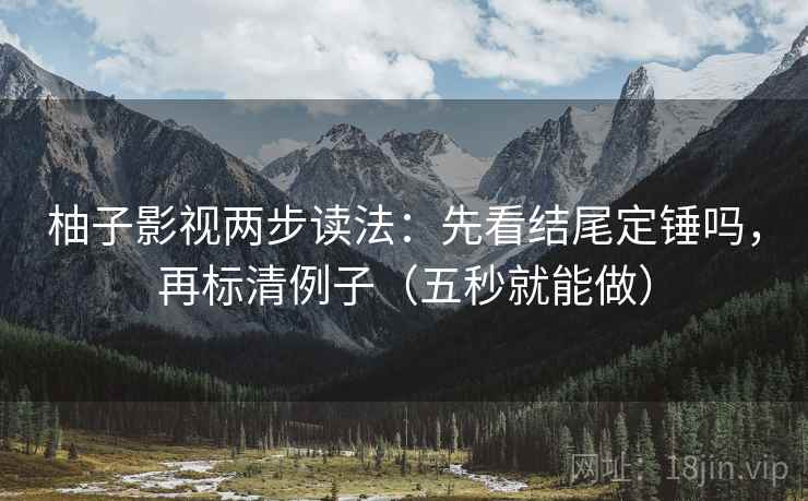 柚子影视两步读法:先看结尾定锤吗,再标清例子(五秒就能做) 柚子影视两步读法:先看结尾定锤吗,再标清例子(五秒就能做)