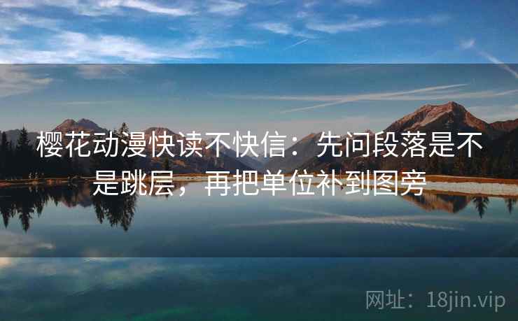 樱花动漫快读不快信:先问段落是不是跳层,再把单位补到图旁 樱花动漫快读不快信:先问段落是不是跳层,再把单位补到图旁