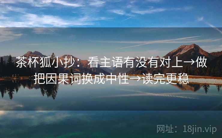 茶杯狐小抄：看主语有没有对上→做把因果词换成中性→读完更稳
